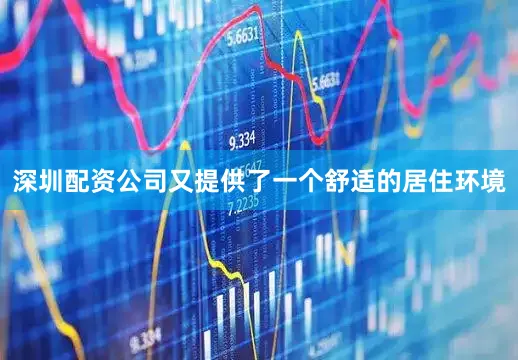 深圳配资公司又提供了一个舒适的居住环境