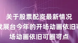 关于股票配资最新情况盛趣游戏展台今年的开场动画依旧可圈可点