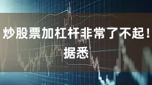 炒股票加杠杆非常了不起！　　据悉