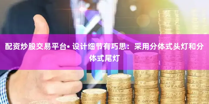 配资炒股交易平台• 设计细节有巧思：采用分体式头灯和分体式尾灯
