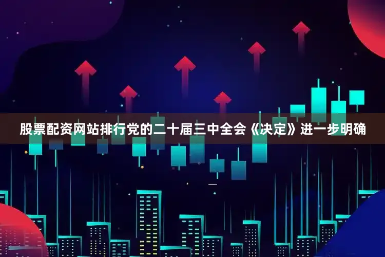 股票配资网站排行　　党的二十届三中全会《决定》进一步明确