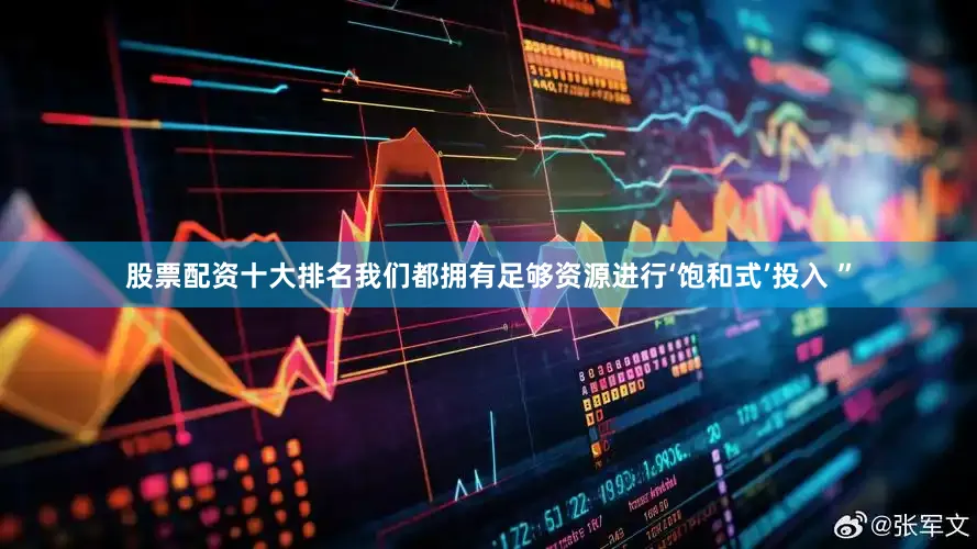 股票配资十大排名我们都拥有足够资源进行‘饱和式’投入 ”