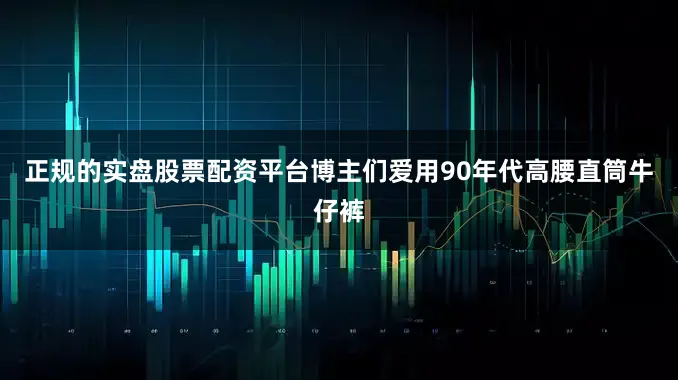 正规的实盘股票配资平台博主们爱用90年代高腰直筒牛仔裤