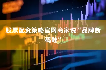 股票配资策略官网商家说“品牌断码鞋”