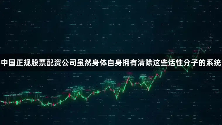 中国正规股票配资公司虽然身体自身拥有清除这些活性分子的系统