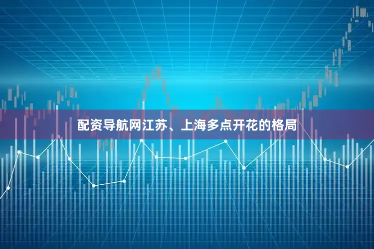 配资导航网江苏、上海多点开花的格局