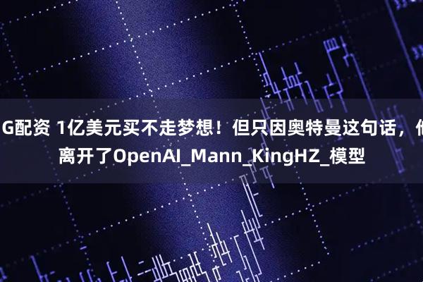 3G配资 1亿美元买不走梦想!但只因奥特曼这句话,他离开了OpenAI_Mann_KingHZ_模型