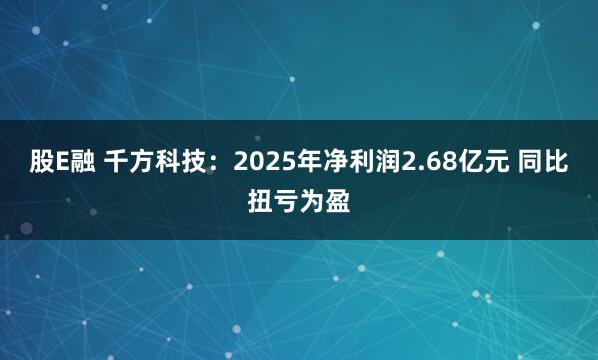 股E融 千方科技：2025年净利润2.68亿元 同比扭亏为盈