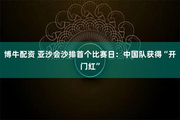 博牛配资 亚沙会沙排首个比赛日：中国队获得“开门红”