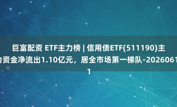 巨富配资 ETF主力榜 | 信用债ETF(511190)主力资金净流出1.10亿元，居全市场第一梯队-20260611