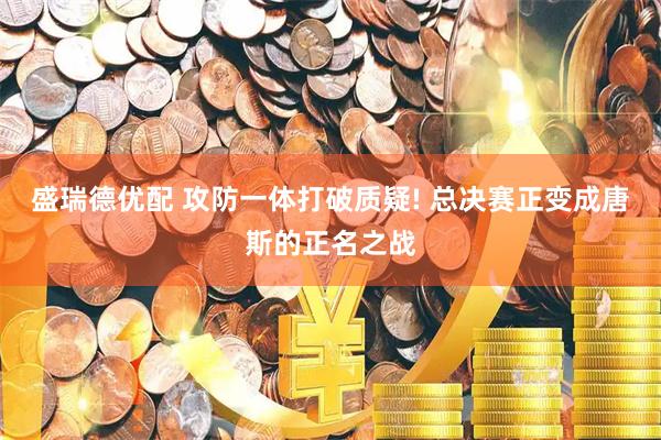 盛瑞德优配 攻防一体打破质疑! 总决赛正变成唐斯的正名之战