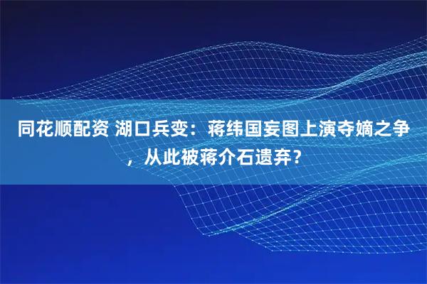 同花顺配资 湖口兵变:蒋纬国妄图上演夺嫡之争,从此被蒋介石遗弃?