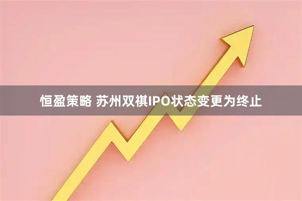恒盈策略 苏州双祺IPO状态变更为终止